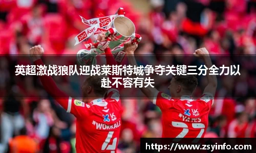 英超激战狼队迎战莱斯特城争夺关键三分全力以赴不容有失