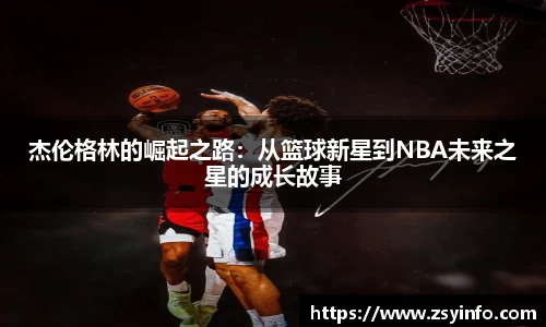 杰伦格林的崛起之路：从篮球新星到NBA未来之星的成长故事