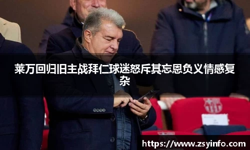 莱万回归旧主战拜仁球迷怒斥其忘恩负义情感复杂