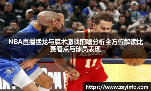 NBA直播猛龙与魔术激战前瞻分析全方位解读比赛看点与球员表现