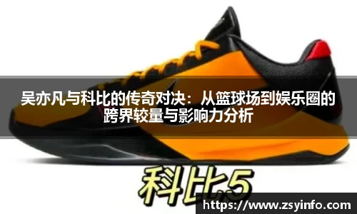 吴亦凡与科比的传奇对决：从篮球场到娱乐圈的跨界较量与影响力分析
