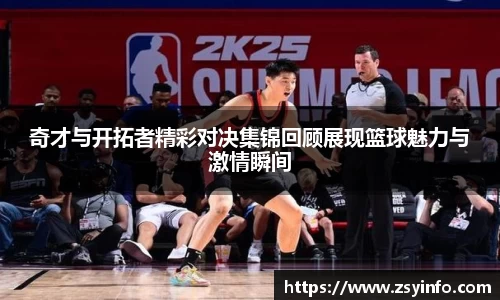 奇才与开拓者精彩对决集锦回顾展现篮球魅力与激情瞬间