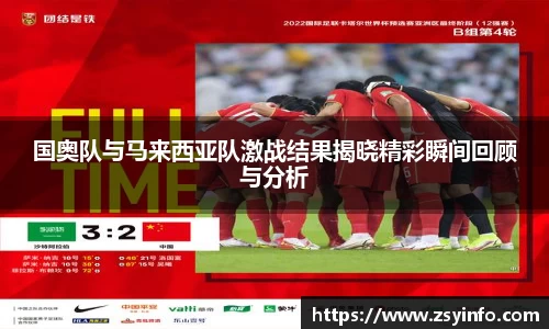 国奥队与马来西亚队激战结果揭晓精彩瞬间回顾与分析