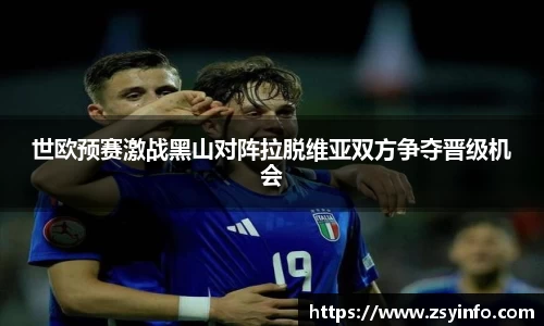 世欧预赛激战黑山对阵拉脱维亚双方争夺晋级机会