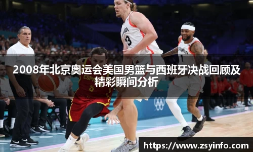 2008年北京奥运会美国男篮与西班牙决战回顾及精彩瞬间分析