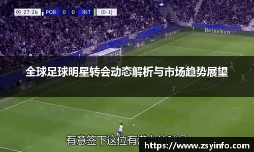 全球足球明星转会动态解析与市场趋势展望